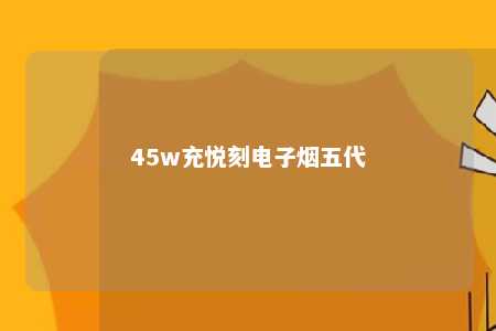 45w充悦刻电子烟五代