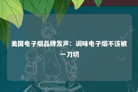 美国电子烟品牌发声：调味电子烟不该被一刀切