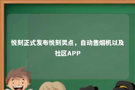 悦刻正式发布悦刻灵点，自动售烟机以及社区APP