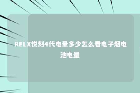 RELX悦刻4代电量多少怎么看电子烟电池电量