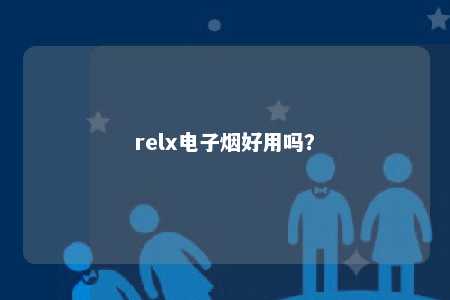 relx电子烟好用吗？