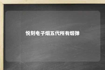 悦刻电子烟五代所有烟弹