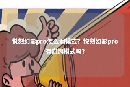 悦刻幻影pro怎么调模式？悦刻幻影pro有澎湃模式吗？