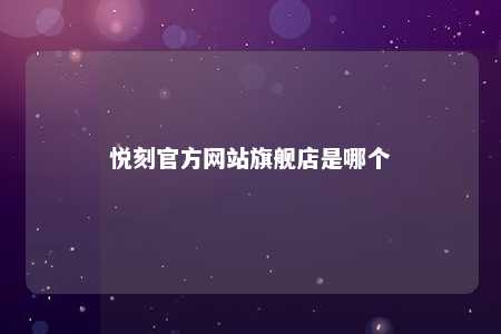 悦刻官方网站旗舰店是哪个