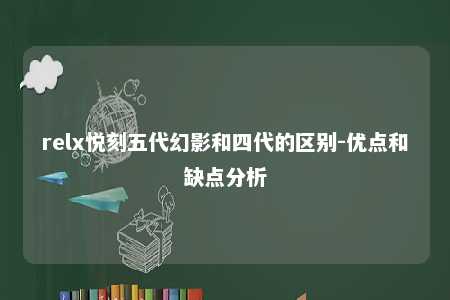 relx悦刻五代幻影和四代的区别-优点和缺点分析