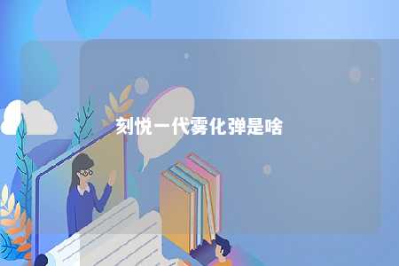 刻悦一代雾化弹是啥