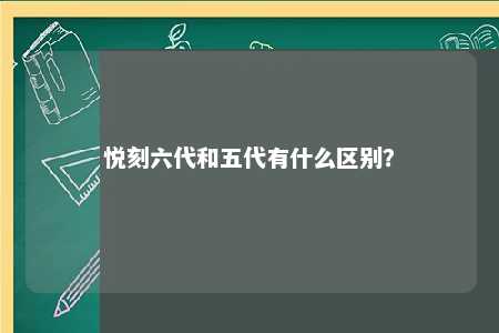 悦刻六代和五代有什么区别？