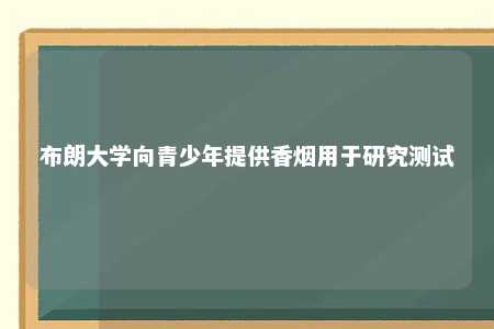 布朗大学向青少年提供香烟用于研究测试