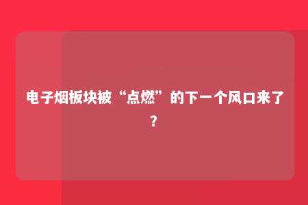 电子烟板块被“点燃”的下一个风口来了？