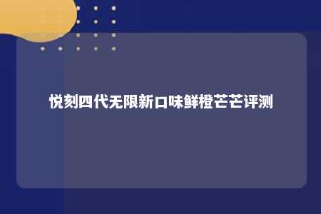 悦刻四代无限新口味鲜橙芒芒评测