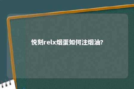 悦刻relx烟蛋如何注烟油?