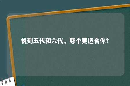 悦刻五代和六代，哪个更适合你？