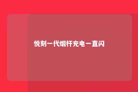 悦刻一代烟杆充电一直闪