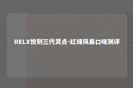 RELX悦刻三代灵点-红绿风暴口味测评