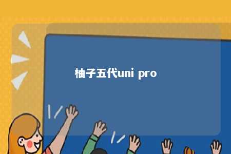 柚子五代uni pro